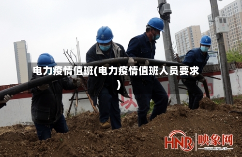 电力疫情值班(电力疫情值班人员要求)-第2张图片