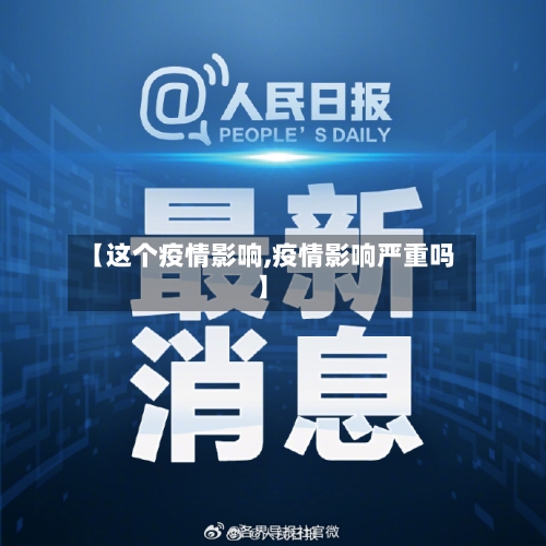 【这个疫情影响,疫情影响严重吗】-第1张图片