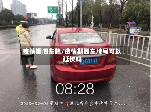 疫情期间车牌/疫情期间车牌号可以延长吗-第1张图片