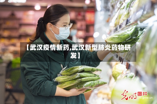 【武汉疫情新药,武汉新型肺炎药物研发】-第1张图片