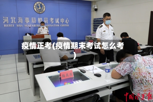 疫情正考(疫情期末考试怎么考)-第1张图片