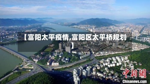 【富阳太平疫情,富阳区太平桥规划】-第1张图片