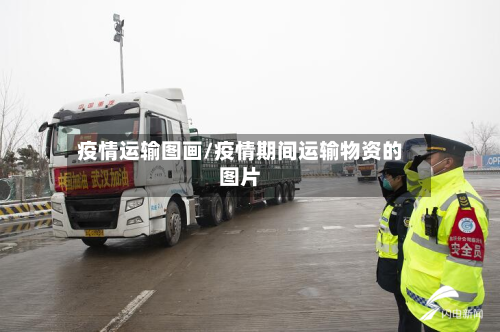 疫情运输图画/疫情期间运输物资的图片-第1张图片