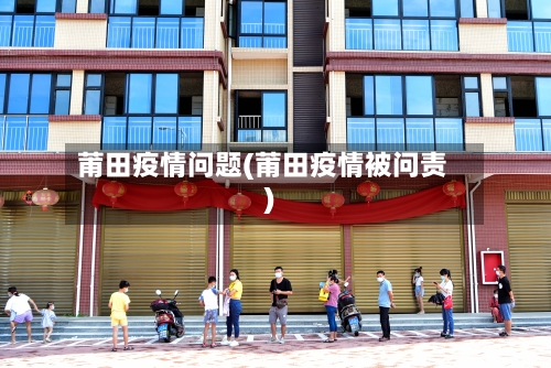 莆田疫情问题(莆田疫情被问责)-第2张图片