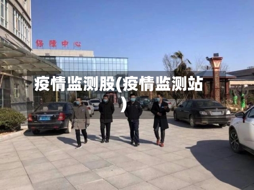 疫情监测股(疫情监测站)-第3张图片