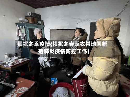 根据冬季疫情(根据冬春季农村地区新冠肺炎疫情防控工作)-第2张图片