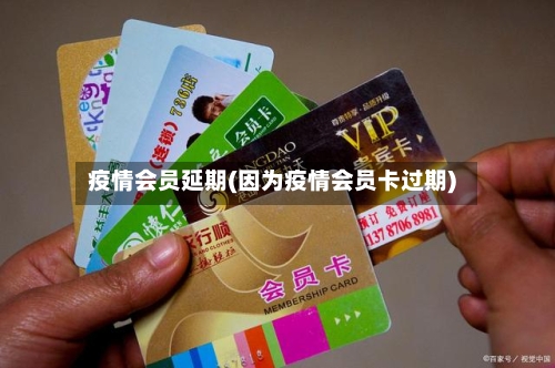 疫情会员延期(因为疫情会员卡过期)-第2张图片