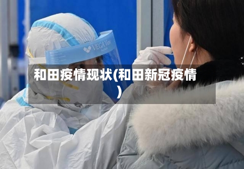 和田疫情现状(和田新冠疫情)-第1张图片