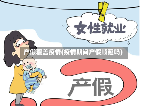 产假覆盖疫情(疫情期间产假顺延吗)-第1张图片