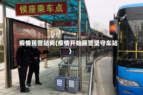 疫情民警站岗(疫情开始民警坚守车站)-第1张图片
