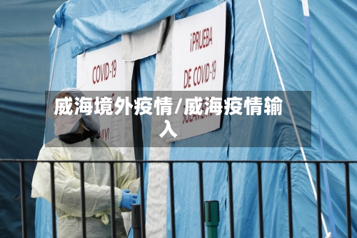 威海境外疫情/威海疫情输入-第1张图片