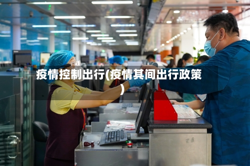疫情控制出行(疫情其间出行政策)-第1张图片