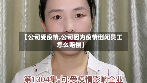 【公司受疫情,公司因为疫情倒闭员工怎么赔偿】-第2张图片