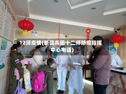 12师疫情(新疆兵团十二师防疫指挥中心电话)-第3张图片