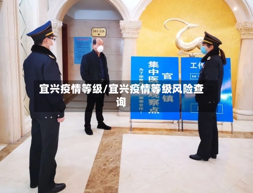 宜兴疫情等级/宜兴疫情等级风险查询-第3张图片