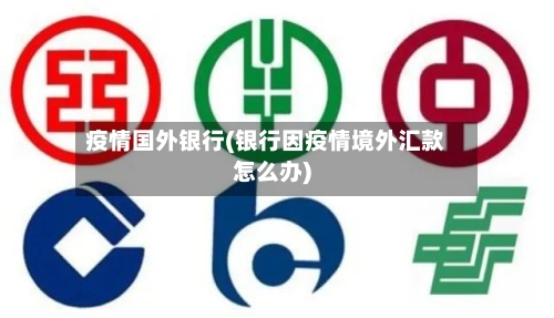 疫情国外银行(银行因疫情境外汇款怎么办)-第1张图片