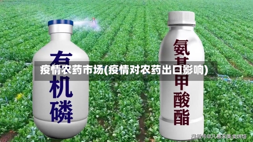 疫情农药市场(疫情对农药出口影响)-第1张图片