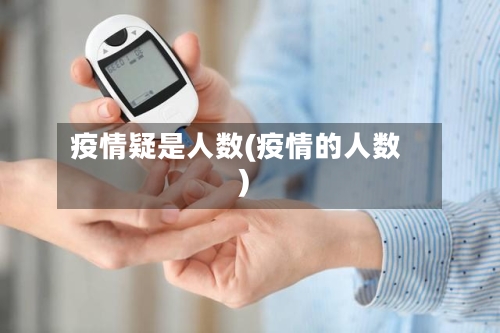 疫情疑是人数(疫情的人数)-第2张图片