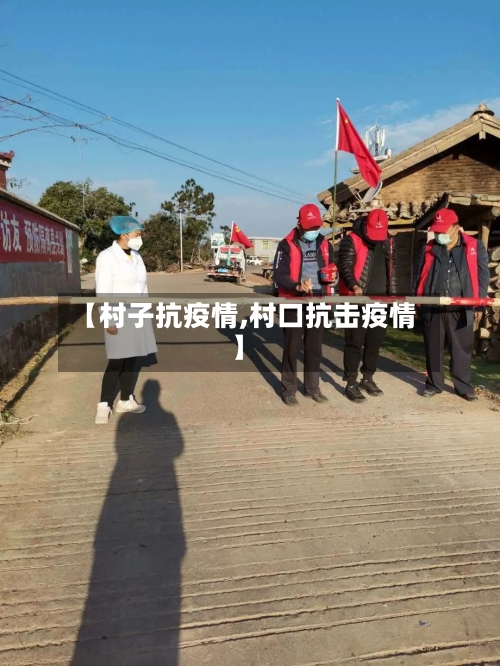 【村子抗疫情,村口抗击疫情】-第1张图片