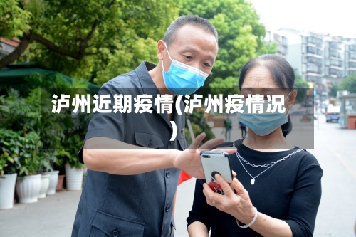 泸州近期疫情(泸州疫情况)-第1张图片