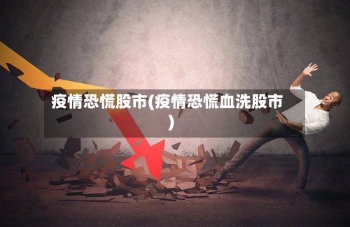 疫情恐慌股市(疫情恐慌血洗股市)-第2张图片