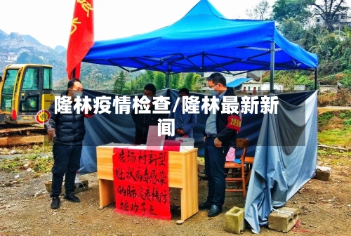 隆林疫情检查/隆林最新新闻-第1张图片