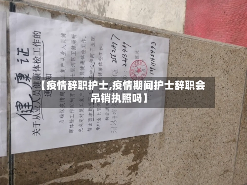 【疫情辞职护士,疫情期间护士辞职会吊销执照吗】-第1张图片