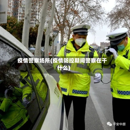 疫情警察场所(疫情防控期间警察在干什么)-第3张图片