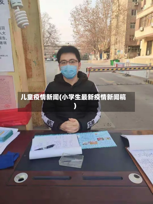 儿童疫情新闻(小学生最新疫情新闻稿)-第3张图片