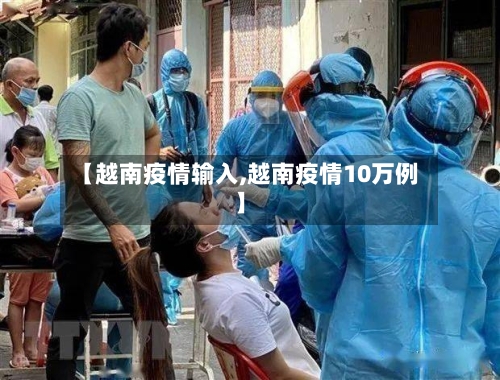 【越南疫情输入,越南疫情10万例】-第1张图片