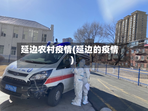延边农村疫情(延边的疫情)-第3张图片