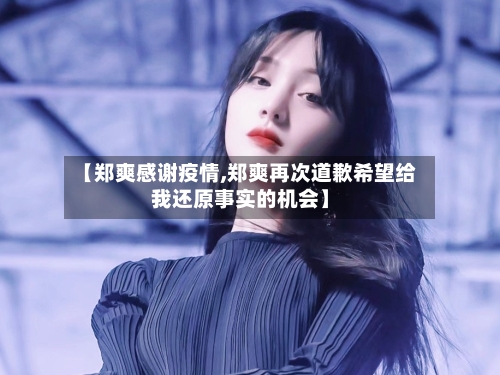 【郑爽感谢疫情,郑爽再次道歉希望给我还原事实的机会】-第2张图片