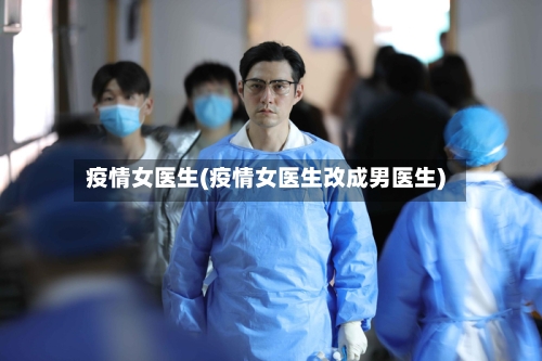疫情女医生(疫情女医生改成男医生)-第2张图片