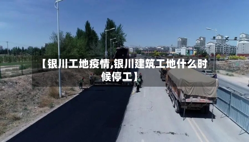 【银川工地疫情,银川建筑工地什么时候停工】-第3张图片