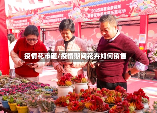 疫情花市砸/疫情期间花卉如何销售-第1张图片