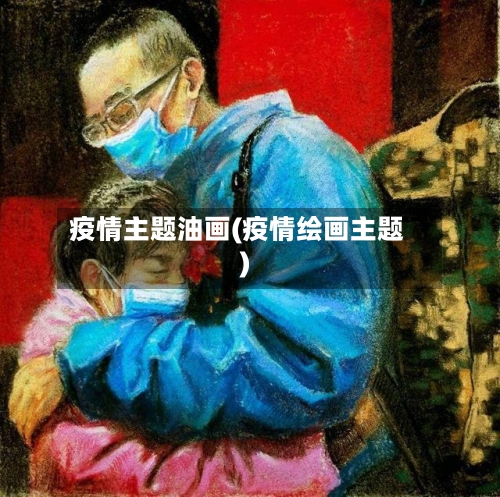 疫情主题油画(疫情绘画主题)-第1张图片