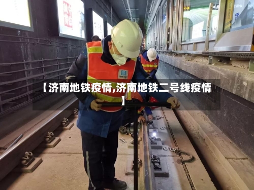 【济南地铁疫情,济南地铁二号线疫情】-第2张图片