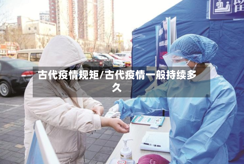 古代疫情规矩/古代疫情一般持续多久-第1张图片