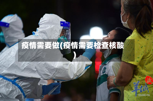 疫情需要做(疫情需要检查核酸)-第1张图片