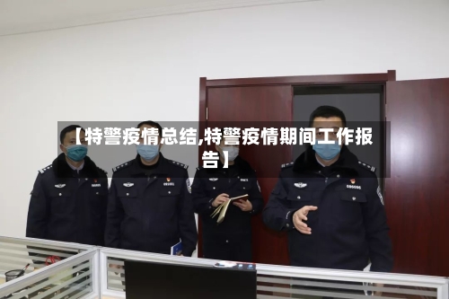 【特警疫情总结,特警疫情期间工作报告】-第2张图片