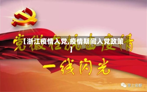 【浙江疫情入党,疫情期间入党政策】-第2张图片