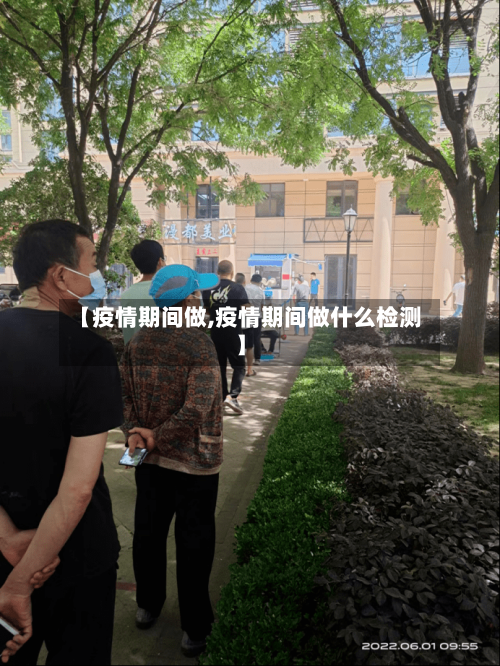 【疫情期间做,疫情期间做什么检测】-第2张图片