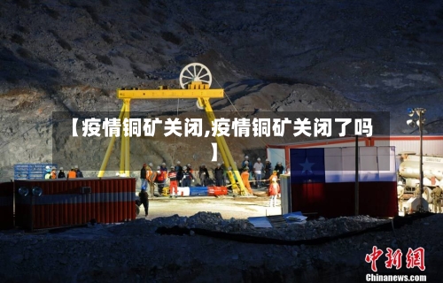 【疫情铜矿关闭,疫情铜矿关闭了吗】-第2张图片