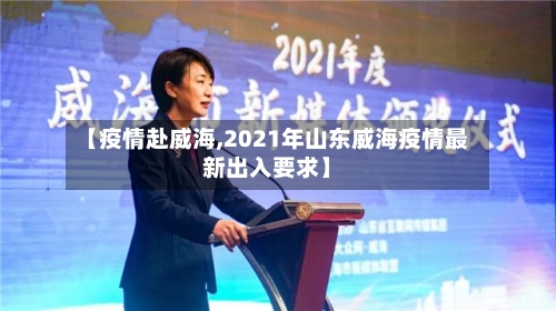 【疫情赴威海,2021年山东威海疫情最新出入要求】-第3张图片