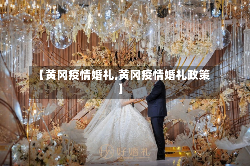 【黄冈疫情婚礼,黄冈疫情婚礼政策】-第2张图片