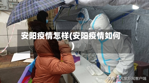 安阳疫情怎样(安阳疫情如何)-第1张图片