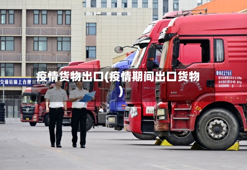 疫情货物出口(疫情期间出口货物)-第1张图片