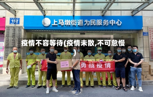疫情不容等待(疫情未散,不可怠慢)-第1张图片