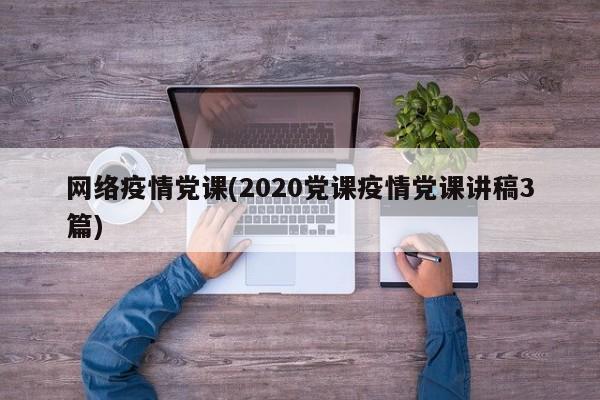 网络疫情党课(2020党课疫情党课讲稿3篇)