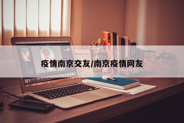 疫情南京交友/南京疫情网友